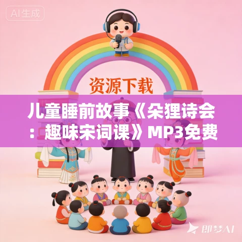 儿童睡前故事《朵狸诗会：趣味宋词课》MP3免费打包下载