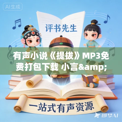 有声小说《提拔》MP3免费打包下载 小言&猫朵朵播讲 1090集全