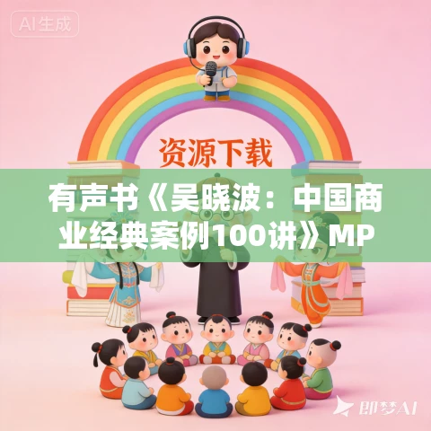 有声书《吴晓波:中国商业经典案例100讲》MP3免费打包下载 有声书《吴晓波:中国商业经典案例100讲》MP3免费打包下载
