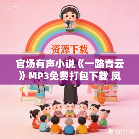 官场有声小说《一路青云》MP3免费打包下载 凤娱有声演播 651集