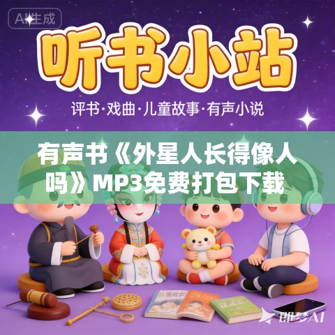 有声书《外星人长得像人吗》MP3免费打包下载 81集 小新播音
