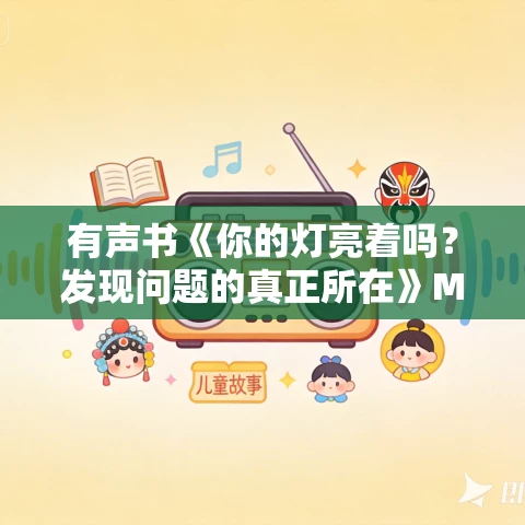 有声书《你的灯亮着吗?发现问题的真正所在》MP3免费打包下载 高斯作品 21集 张成龙播音 有声书《你的灯亮着吗?发现问题的真正所在》MP3免费打包下载 高斯作品 21集 张成龙播音