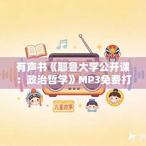 有声书《耶鲁大学公开课:政治哲学》MP3免费打包下载 史蒂芬·B·斯密什作品 76集 有益播讲 有声书《耶鲁大学公开课:政治哲学》MP3免费打包下载 史蒂芬·B·斯密什作品 76集 有益播讲