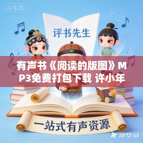 有声书《阅读的版图》MP3免费打包下载 许小年作品 9集 晨诵无声播音 有声书《阅读的版图》MP3免费打包下载 许小年作品 9集 晨诵无声播音
