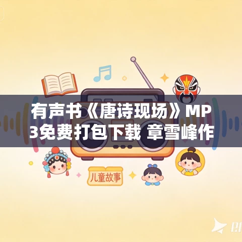 有声书《唐诗现场》MP3免费打包下载 章雪峰作品 36集 有益播音