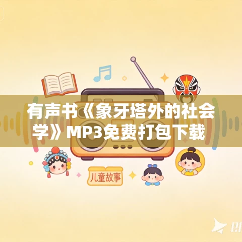 有声书《象牙塔外的社会学》MP3免费打包下载 唐盛明作品 61集 小新播音