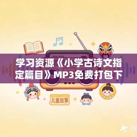 学习资源《小学古诗文指定篇目》MP3免费打包下载 70集