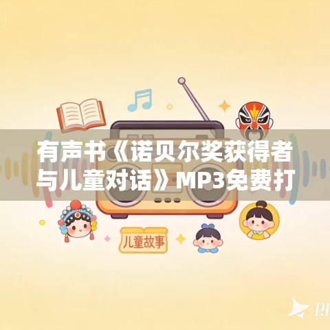 有声书《诺贝尔奖获得者与儿童对话》MP3免费打包下载 贝蒂娜·施蒂克尔作品 34集 Blackblood播音 有声书《诺贝尔奖获得者与儿童对话》MP3免费打包下载 贝蒂娜·施蒂克尔作品 34集 Blackblood播音