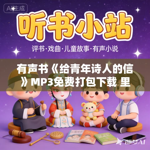 有声书《给青年诗人的信》MP3免费打包下载 里尔克作品 11集 晨诵无声播音 有声书《给青年诗人的信》MP3免费打包下载 里尔克作品 11集 晨诵无声播音