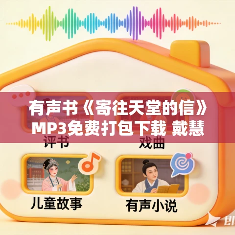 有声书《寄往天堂的信》MP3免费打包下载 戴慧英作品 15集 孟熙播音 有声书《寄往天堂的信》MP3免费打包下载 戴慧英作品 15集 孟熙播音