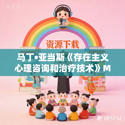 马丁•亚当斯《存在主义心理咨询和治疗技术》MP3免费打包下载 111集