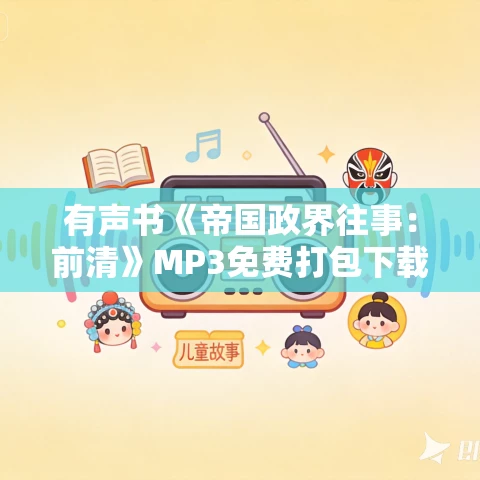 有声书《帝国政界往事：前清》MP3免费打包下载 李亚平作品 41集 小胖播讲