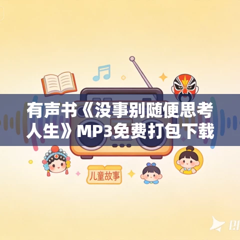 有声书《没事别随便思考人生》MP3免费打包下载 鬼脚七作品 11集 晟焕播音 有声书《没事别随便思考人生》MP3免费打包下载 鬼脚七作品 11集 晟焕播音