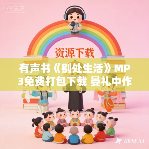 有声书《别处生活》MP3免费打包下载 晏礼中作品 30集 晨诵无声作品 有声书《别处生活》MP3免费打包下载 晏礼中作品 30集 晨诵无声作品