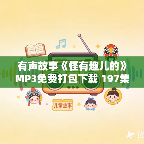 有声故事《怪有趣儿的》MP3免费打包下载 197集 有声故事《怪有趣儿的》MP3免费打包下载 197集