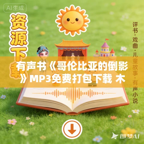 有声书《哥伦比亚的倒影》MP3免费打包下载 木心作品 21集 有益播音