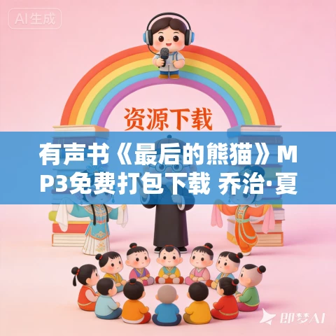 有声书《最后的熊猫》MP3免费打包下载 乔治·夏勒作品 60集 大颂播讲 有声书《最后的熊猫》MP3免费打包下载 乔治·夏勒作品 60集 大颂播讲