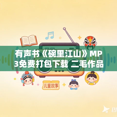 有声书《碗里江山》MP3免费打包下载 二毛作品 42集 有益播音 有声书《碗里江山》MP3免费打包下载 二毛作品 42集 有益播音