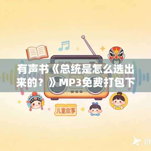 有声书《总统是怎么选出来的?》MP3免费打包下载 孙兴杰作品 64集 小胖播音 有声书《总统是怎么选出来的?》MP3免费打包下载 孙兴杰作品 64集 小胖播音