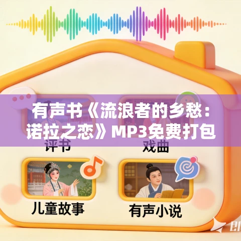 有声书《流浪者的乡愁:诺拉之恋》MP3免费打包下载 艾小柯作品 8集 小M播音 有声书《流浪者的乡愁:诺拉之恋》MP3免费打包下载 艾小柯作品 8集 小M播音