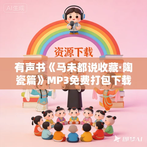 有声书《马未都说收藏·陶瓷篇》MP3免费打包下载 25集 有益播音
