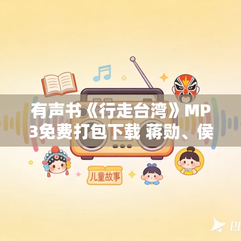 有声书《行走台湾》MP3免费打包下载 蒋勋、侯文咏等 30集 晨诵无声播音
