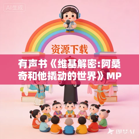有声书《维基解密:阿桑奇和他撬动的世界》MP3免费打包下载 田敏作品 35集 小胖播音