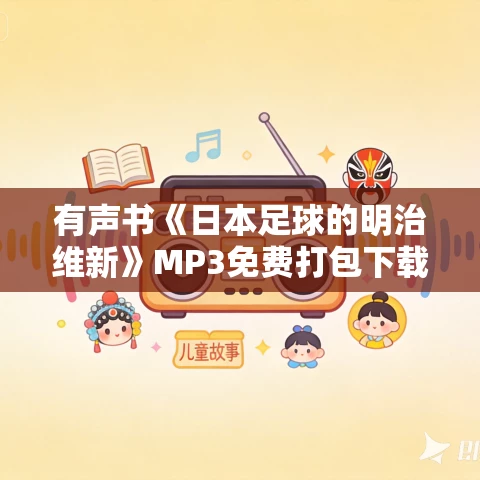 有声书《日本足球的明治维新》MP3免费打包下载 应虹霞作品 全86集 晟焕播音