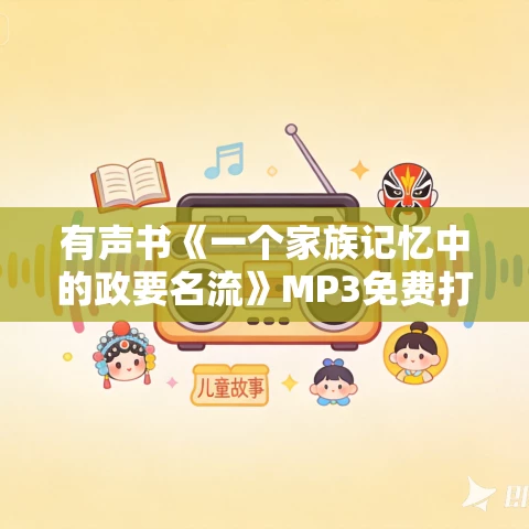 有声书《一个家族记忆中的政要名流》MP3免费打包下载 沈宁作品 49集 越泽播音