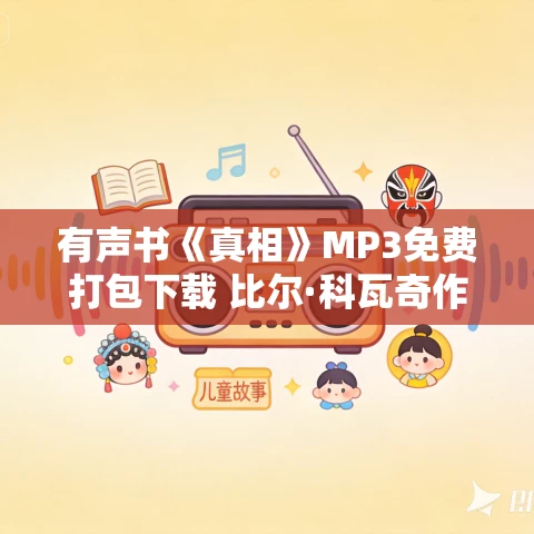 有声书《真相》MP3免费打包下载 比尔·科瓦奇作品 41集 小新播音 有声书《真相》MP3免费打包下载 比尔·科瓦奇作品 41集 小新播音