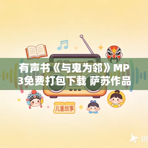 有声书《与鬼为邻》MP3免费打包下载 萨苏作品 21集 阿柯播音 有声书《与鬼为邻》MP3免费打包下载 萨苏作品 21集 阿柯播音