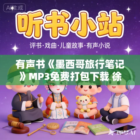 有声书《墨西哥旅行笔记》MP3免费打包下载 徐振亚作品 54集 小新播音 有声书《墨西哥旅行笔记》MP3免费打包下载 徐振亚作品 54集 小新播音