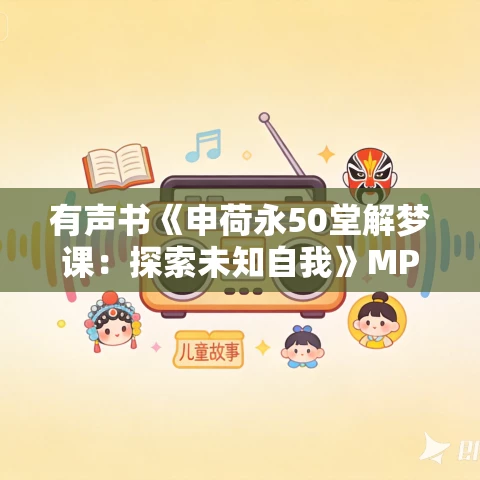 有声书《申荷永50堂解梦课:探索未知自我》MP3免费打包下载 有声书《申荷永50堂解梦课:探索未知自我》MP3免费打包下载