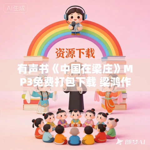 有声书《中国在梁庄》MP3免费打包下载 梁鸿作品 56集 小新播音 有声书《中国在梁庄》MP3免费打包下载 梁鸿作品 56集 小新播音