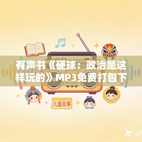 有声书《硬球:政治是这样玩的》MP3免费打包下载 克里斯·马修斯作品 25集 晟焕播音 有声书《硬球:政治是这样玩的》MP3免费打包下载 克里斯·马修斯作品 25集 晟焕播音