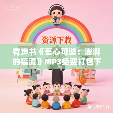 有声书《吾心可鉴:澎湃的福流》MP3免费打包下载 彭凯平作品 67集 越泽播音 有声书《吾心可鉴:澎湃的福流》MP3免费打包下载 彭凯平作品 67集 越泽播音