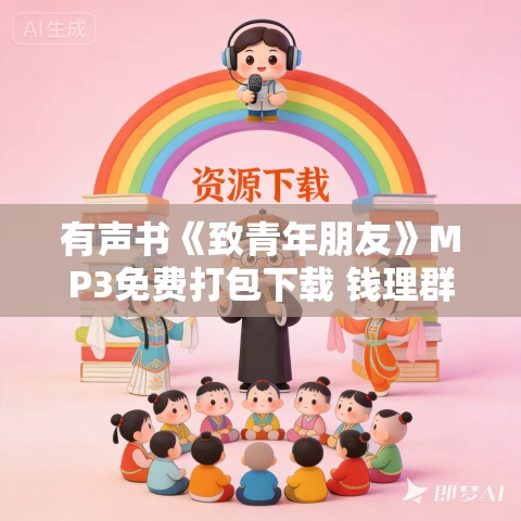 有声书《致青年朋友》MP3免费打包下载 钱理群作品 77集 晨诵无声播音 有声书《致青年朋友》MP3免费打包下载 钱理群作品 77集 晨诵无声播音