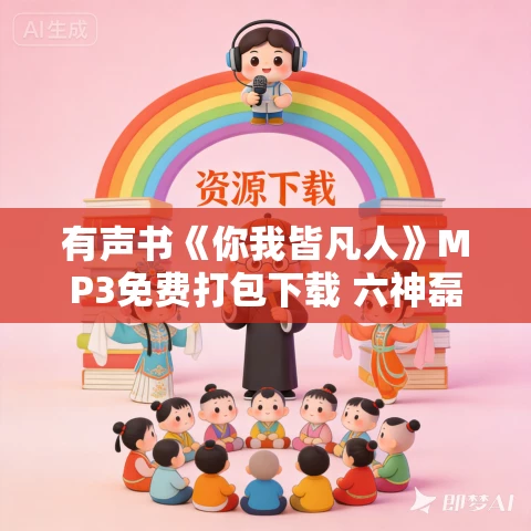 有声书《你我皆凡人》MP3免费打包下载 六神磊磊作品 52集 晟焕播讲 有声书《你我皆凡人》MP3免费打包下载 六神磊磊作品 52集 晟焕播讲