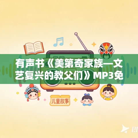 有声书《美第奇家族—文艺复兴的教父们》MP3免费打包下载 80集