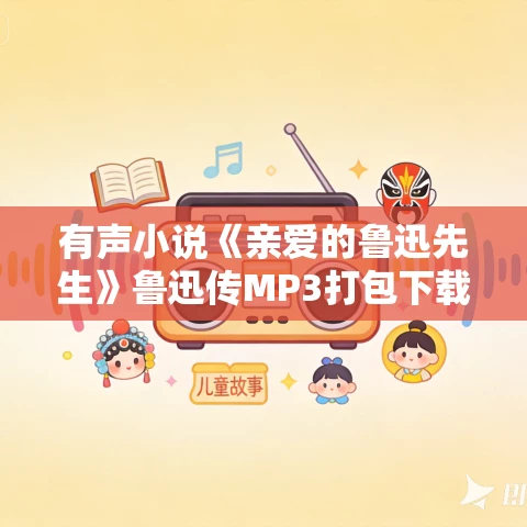 有声小说《亲爱的鲁迅先生》鲁迅传MP3打包下载 90集全 有声小说《亲爱的鲁迅先生》鲁迅传MP3打包下载 90集全