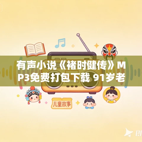 有声小说《褚时健传》MP3免费打包下载 91岁老人的传奇人生 55集全