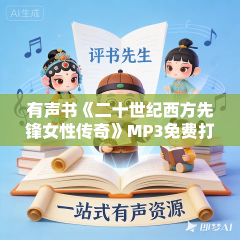 有声书《二十世纪西方先锋女性传奇》MP3免费打包下载 节选 18集 苏雅播音 有声书《二十世纪西方先锋女性传奇》MP3免费打包下载 节选 18集 苏雅播音