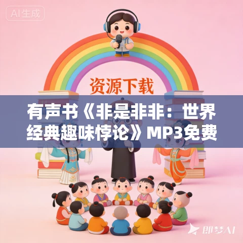 有声书《非是非非：世界经典趣味悖论》MP3免费打包下载 孟云剑作品 45集 李晔播音