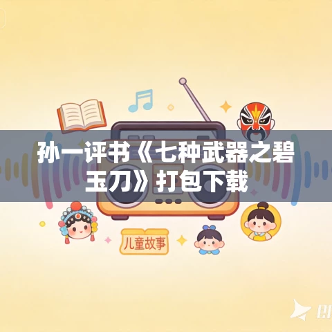 孙一评书《七种武器之碧玉刀》打包下载