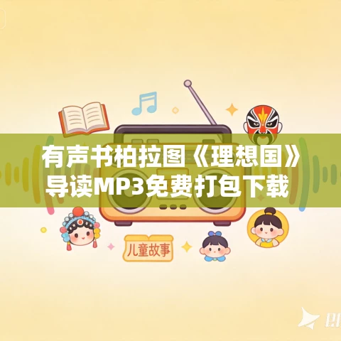 有声书柏拉图《理想国》导读MP3免费打包下载 14集 晨诵无声播音 有声书柏拉图《理想国》导读MP3免费打包下载 14集 晨诵无声播音