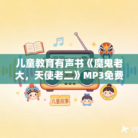 儿童教育有声书《魔鬼老大,天使老二》MP3免费打包下载 诸葛越作品 30集 小新播音 儿童教育有声书《魔鬼老大,天使老二》MP3免费打包下载 诸葛越作品 30集 小新播音