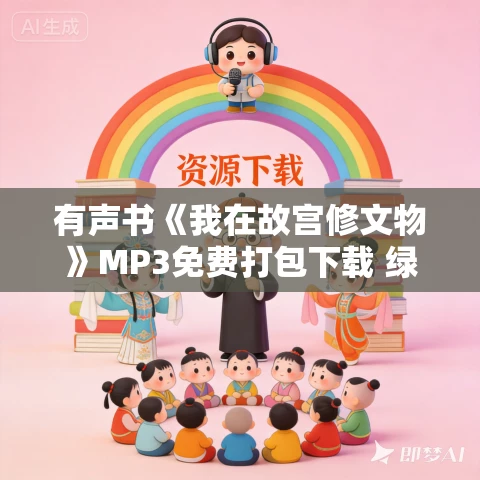 有声书《我在故宫修文物》MP3免费打包下载 绿妖作品 23集 有益播音