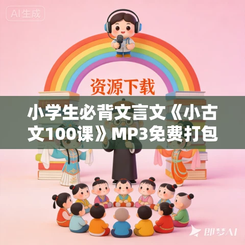 小学生必背文言文《小古文100课》MP3免费打包下载 132集 小学生必背文言文《小古文100课》MP3免费打包下载 132集