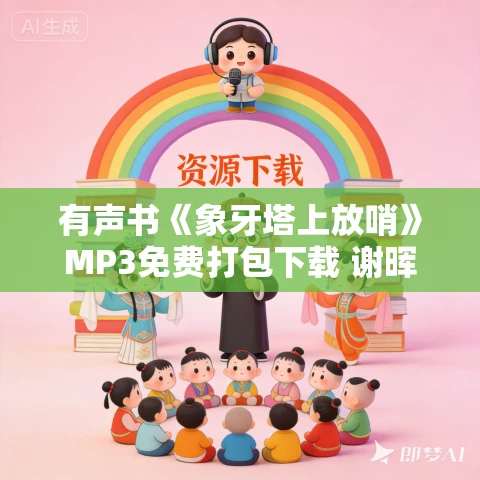 有声书《象牙塔上放哨》MP3免费打包下载 谢晖作品 57集 有益播音 有声书《象牙塔上放哨》MP3免费打包下载 谢晖作品 57集 有益播音