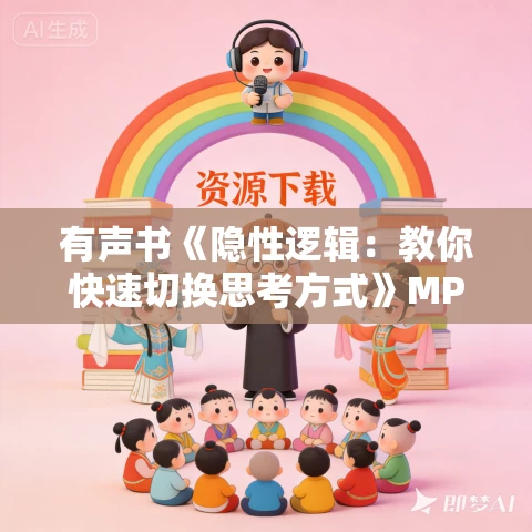 有声书《隐性逻辑:教你快速切换思考方式》MP3免费打包下载 卡尔·诺顿作品 23集 有益播音 有声书《隐性逻辑:教你快速切换思考方式》MP3免费打包下载 卡尔·诺顿作品 23集 有益播音
